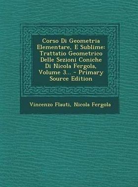 预订 Corso Di Geometria Elementare, E Sublime: Trattatio Geometrico Delle Sezioni Coniche Di Nicola Fergola, Volume 3...