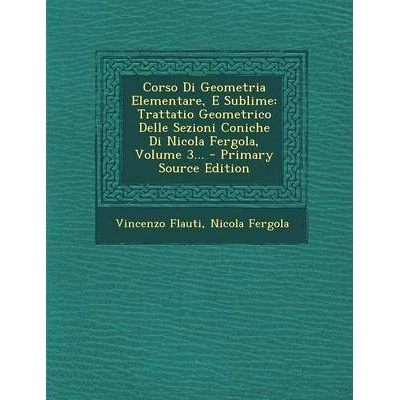 预订 Corso Di Geometria Elementare, E Sublime: Trattatio Geometrico Delle Sezioni Coniche Di Nicola Fergola, Volume 3...