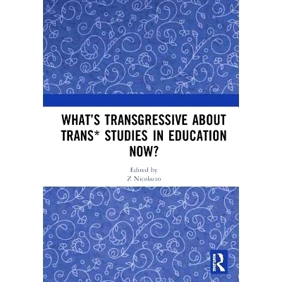 预订 What’s Transgressive about Trans* Studies in Education Now? 现在教育研究中跨学科研究的行为失范是什么？: 9781138490