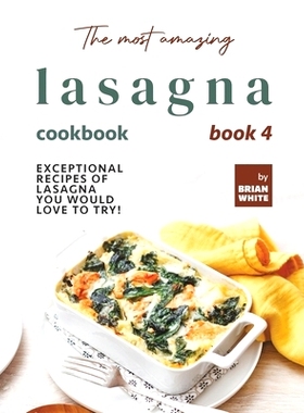 预订 The Most Amazing Lasagna Cookbook - Book 4: Exceptional Recipes of Lasagna You Would Love to Try!: 9798752295058