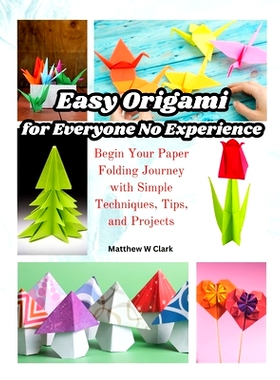 预订 Easy Origami for Everyone No Experience: Begin Your Paper Folding Journey with Simple Techniques, Tips, and Project
