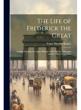 预订 The Life of Frederick the Great: Comprehending a Complete History of the Silesian Campaign and the Thirty Years’ W