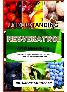 预订 Understanding Resveratrol and Benefits: A Guide To Knowing Its Major Targets, Scientific Focus Areas, And Key Healt