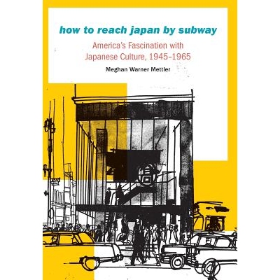 预订 How to Reach Japan by Subway: America’s Fascination with Japanese Culture, 1945-1965 如何通过地铁到达日本：美国对
