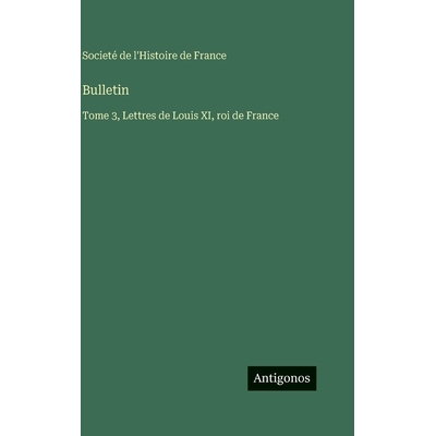 预订 Bulletin: Tome 3, Lettres de Louis XI, roi de France: 9783563787281
