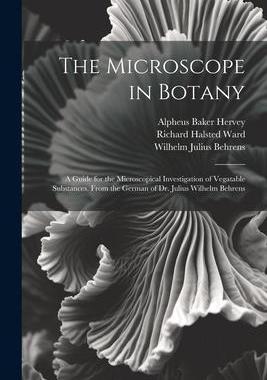 [预订]The Microscope in Botany: A Guide for the Microscopical Investigation of Vegatable Substances. From  9781021333278