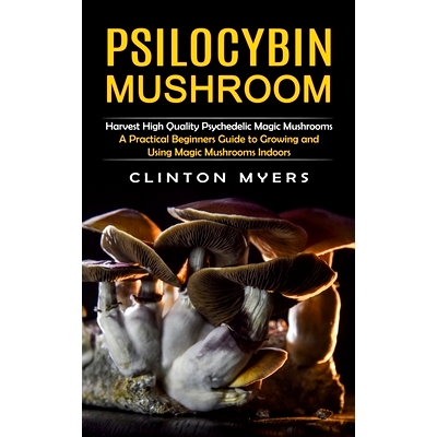 预订 Psilocybin Mushroom: Harvest High Quality Psychedelic Magic Mushrooms (A Practical Beginners Guide to Growing and U