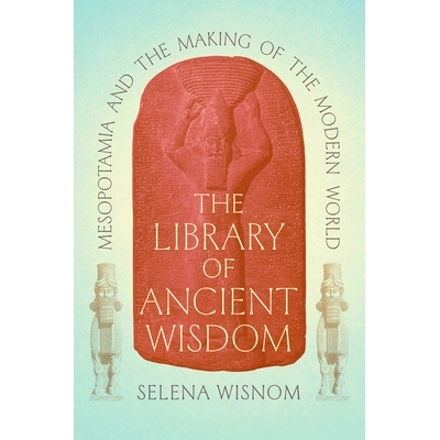 预订 The Library of Ancient Wisdom: Mesopotamia and the Making of the Modern World 智慧之源:古西亚与现代世界的演变: 9780