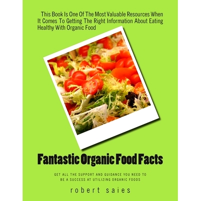 预订 Fantastic Organic Food Facts: Get All The Support And Guidance You Need To Be A Success At Utilizing Organic Foods: