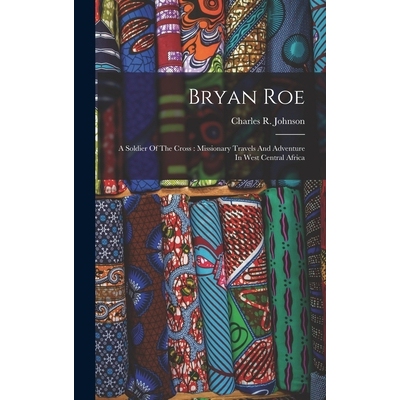 预订 Bryan Roe: A Soldier Of The Cross: Missionary Travels And Adventure In West Central Africa 9781017791570