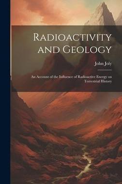 [预订]Radioactivity and Geology: An Account of the Influence of Radioactive Energy on Terrestrial History 9781020923319