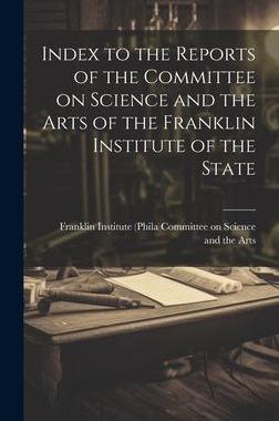 [预订]Index to the Reports of the Committee on Science and the Arts of the Franklin Institute of the State 9781020883835