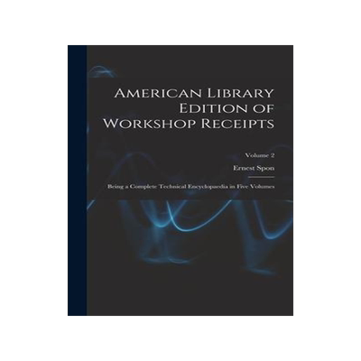 [预订]American Library Edition of Workshop Receipts: Being a Complete Technical Encyclopaedia in Five Volu 9781018394176