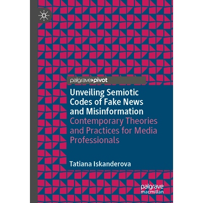 预订 Unveiling Semiotic Codes of Fake News and Misinformation: Contemporary Theories and Practices for Media Professiona