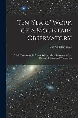 [预订]Ten Years’ Work of a Mountain Observatory: A Brief Account of the Mount Wilson Solar Observatory o 9781017392043