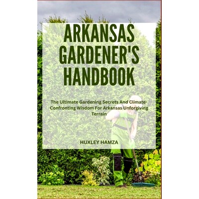 预订 Arkansas Gardener’s Handbook: The Ultimate Gardening Secrets And Climate-Confronting Wisdom For Arkansas Unforgivi