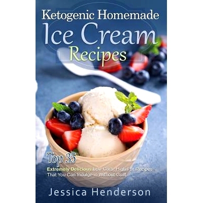 预订 Ketogenic Homemade Ice Cream Recipes: Top 35 Extremely Delicious Low Carb, High Fat Recipes That You Can Indulge In