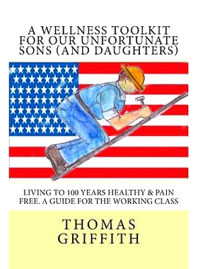 预订 A Wellness Toolkit For Our Unfortunate Sons (and Daughters): Living To 100 Years Healthy & Pain Free. A Guide for t