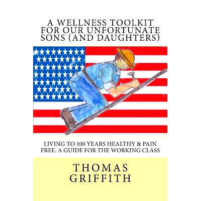 预订 A Wellness Toolkit For Our Unfortunate Sons (and Daughters): Living To 100 Years Healthy & Pain Free. A Guide for t