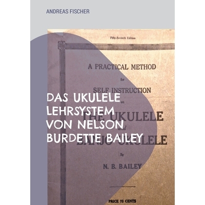 预订 Das Ukulele Lehrsystem von Nelson Burdette Bailey: Selbstinstruction, didaktische Reduktion und musikalische Praxis