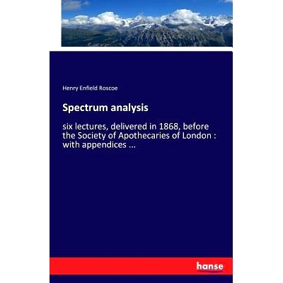 预订 Spectrum analysis: six lectures, delivered in 1868, before the Society of Apothecaries of London: with appendices .
