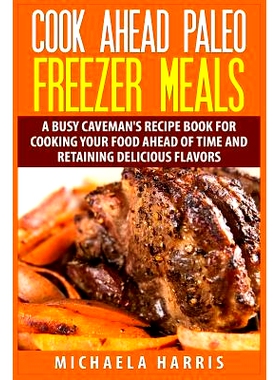 预订 Cook Ahead Paleo Freezer Meals: A Busy Caveman’s Recipe Book for Cooking Your Food Ahead of Time and Retaining Del