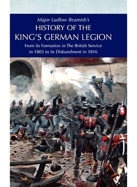 预订 Major Ludlow Beamish’s HISTORY OF THE KING’S GERMAN LEGION: From Its Formation In The British service in 1803 To