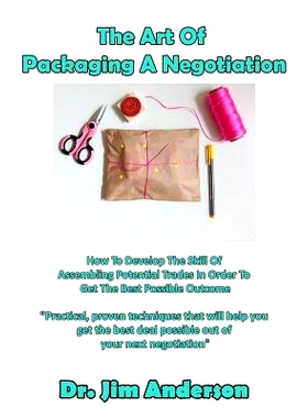 预订 The Art Of Packaging A Negotiation: How To Develop The Skill Of Assembling Potential Trades In Order To Get The Bes