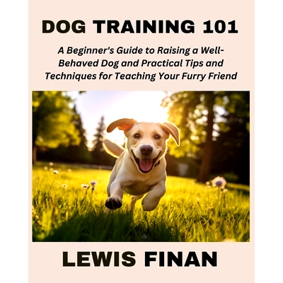 预订 Dog Training 101: A Beginner’s Guide to Raising a Well-Behaved Dog and Practical Tips and Techniques for Teaching