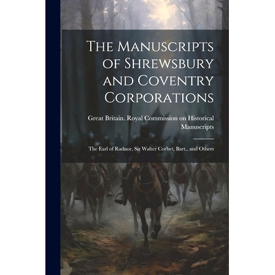 预订 The Manuscripts of Shrewsbury and Coventry Corporations: The Earl of Radnor, Sir Walter Corbet, Bart., and Others: