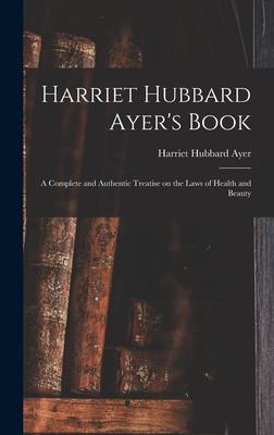 [预订]Harriet Hubbard Ayer’s Book; a Complete and Authentic Treatise on the Laws of Health and Beauty 9781013872310