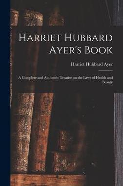 [预订]Harriet Hubbard Ayer’s Book; a Complete and Authentic Treatise on the Laws of Health and Beauty 9781013872310