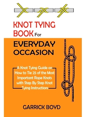 预订 Knot Tying Book for Everyday Occasion: A Knot Tying Guide on How to Tie 25 of the Most Important Rope Knots with St