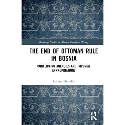 预订 The End of Ottoman Rule in Bosnia: Conflicting Agencies and Imperial Appropriations 奥斯曼帝国在波斯尼亚 - 黑塞哥维