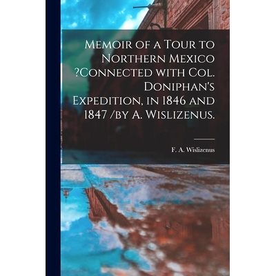预订 Memoir of a Tour to Northern Mexico ?connected With Col. Doniphan’s Expedition, in 1846 and 1847 /by A. Wislizenus