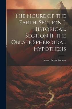 [预订]The Figure of the Earth. Section I. Historical. Section Ii. the Oblate Spheroidal Hypothesis 9781020371134