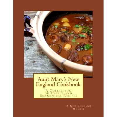 预订 Aunt Mary’s New England Cookbook: A Collection of Useful and Economical Recipes: 9781548844479