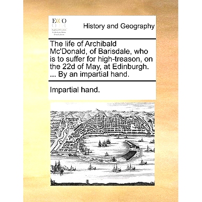 预订 The Life of Archibald Mc’Donald, of Barisdale, Who Is to Suffer for High-Treason, on the 22d of May, at Edinburgh.