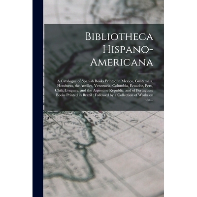预订 Bibliotheca Hispano-americana [microform]: a Catalogue of Spanish Books Printed in Mexico, Guatemala, Honduras, the