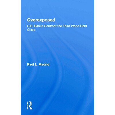 预订 Overexposed: U.s. Banks Confront The Third World Debt Crisis 曝光过度：美国银行应对第三世界债务危机: 9780367297541