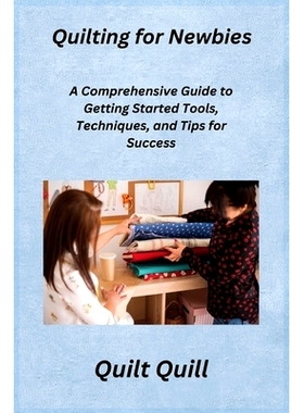 预订 Quilting for Newbies: A Comprehensive Guide to Getting Started Tools, Techniques, and Tips for Success