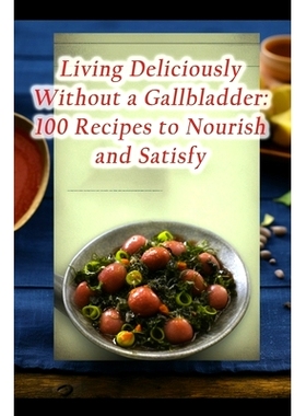 预订 Living Deliciously Without a Gallbladder: 100 Recipes to Nourish and Satisfy 没有胆囊也能过上美味生活：100 道滋养和