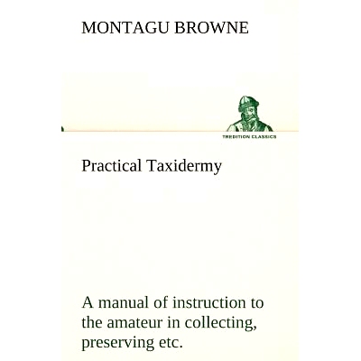 预订 Practical Taxidermy A manual of instruction to the amateur in collecting, preserving, and setting up natural histor