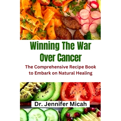 预订 Winning The War Over Cancer: The Comprehensive Recipe Book to Embark on Natural Healing: 9798862647617