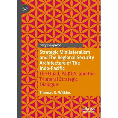 预订 Strategic Minilateralism and the Regional Security Architecture of the Indo-Pacific: The Quad, AUKUS, and the Trila