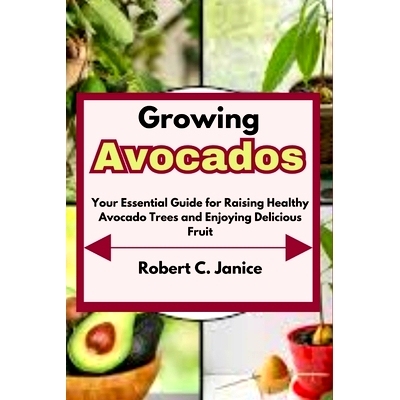 预订 Growing Avocados: Your Essential Guide for Raising Healthy Avocado Trees and Enjoying Delicious Fruit: 979832599258
