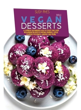 预订 Raw Vegan Desserts: A Complete Beginners Guide to Quick And Easy Vegetarian Recipes To Making Pastries, Cakes, Cook