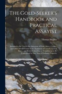 [预订]The Gold-seeker’s Handbook and Practical Assayist [microform]: Intended to Be Used in the Detectio 9781013812767