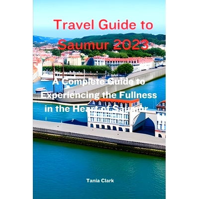 预订 Travel Guide to Saumur 2023: The Complete Guide to Experiencing the Fullness in the heart of Saumur: 9798857011201