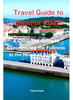 预订 Travel Guide to Saumur 2023: The Complete Guide to Experiencing the Fullness in the heart of Saumur: 9798857011201